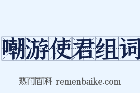 嘲游使君组词是什么意思的图片